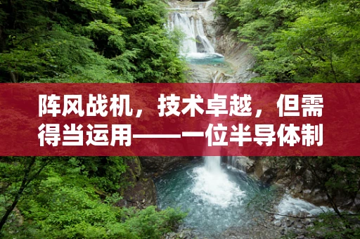 阵风战机，技术卓越，但需得当运用——一位半导体制造专家的视角