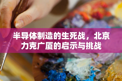 半导体制造的生死战，北京力克广厦的启示与挑战