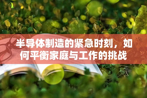 半导体制造的紧急时刻，如何平衡家庭与工作的挑战