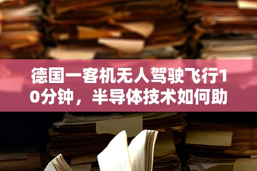 德国一客机无人驾驶飞行10分钟，半导体技术如何助力航空未来？