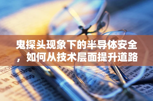 鬼探头现象下的半导体安全，如何从技术层面提升道路交通安全？