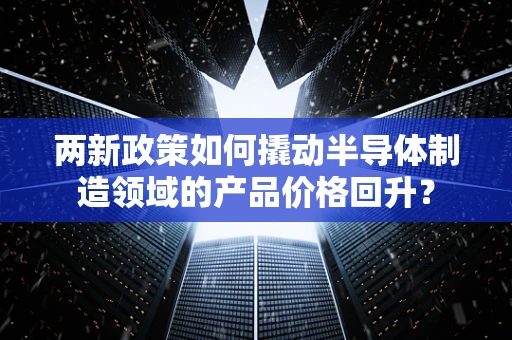 两新政策如何撬动半导体制造领域的产品价格回升？