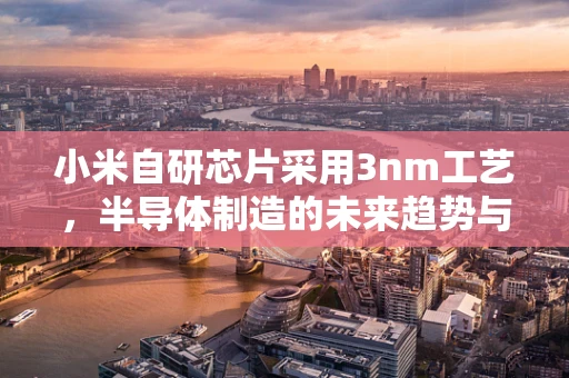 小米自研芯片采用3nm工艺，半导体制造的未来趋势与挑战
