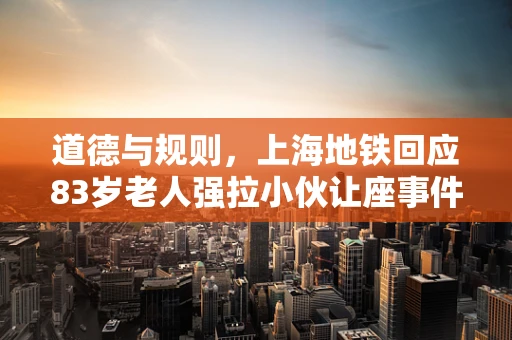 道德与规则，上海地铁回应83岁老人强拉小伙让座事件引发的思考