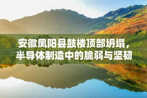 安徽凤阳县鼓楼顶部坍塌，半导体制造中的脆弱与坚韧
