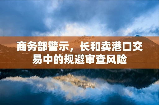 商务部警示，长和卖港口交易中的规避审查风险
