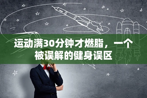 运动满30分钟才燃脂，一个被误解的健身误区