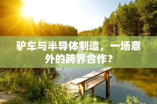 驴车与半导体制造，一场意外的跨界合作？