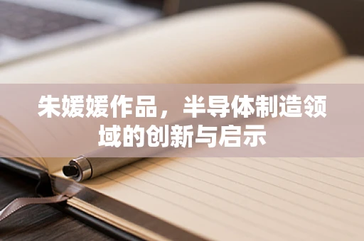 朱媛媛作品，半导体制造领域的创新与启示