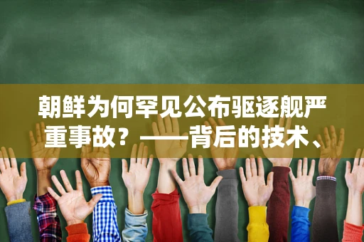 朝鲜为何罕见公布驱逐舰严重事故？——背后的技术、政治与安全考量