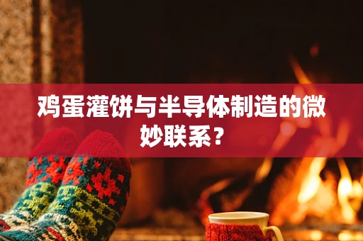 鸡蛋灌饼与半导体制造的微妙联系？