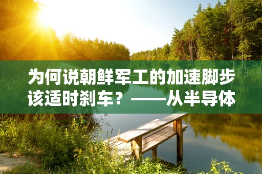 为何说朝鲜军工的加速脚步该适时刹车？——从半导体制造视角的隐忧