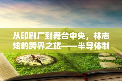 从印刷厂到舞台中央，林志炫的跨界之旅——半导体制造视角下的职业转型启示