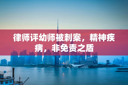 律师评幼师被刺案，精神疾病，非免责之盾