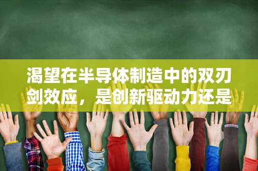 渴望在半导体制造中的双刃剑效应，是创新驱动力还是过度压力的源泉？
