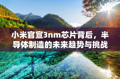 小米官宣3nm芯片背后，半导体制造的未来趋势与挑战