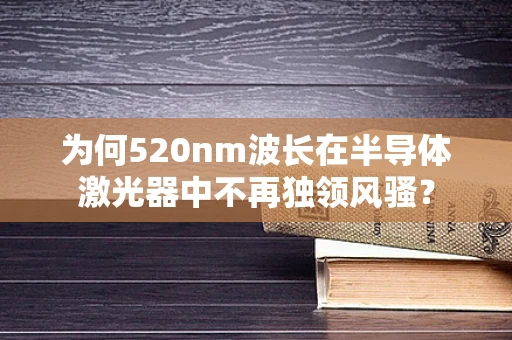 为何520nm波长在半导体激光器中不再独领风骚？