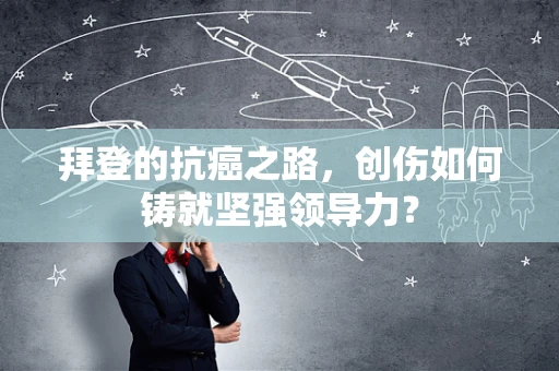 拜登的抗癌之路，创伤如何铸就坚强领导力？