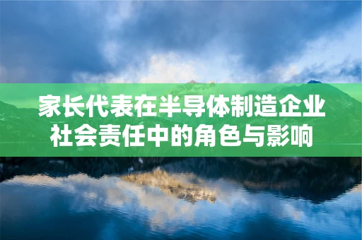 家长代表在半导体制造企业社会责任中的角色与影响