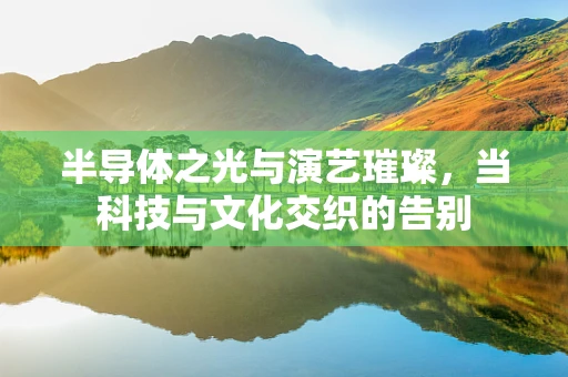 半导体之光与演艺璀璨，当科技与文化交织的告别