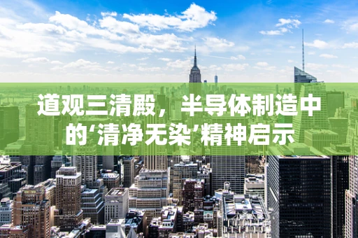 道观三清殿，半导体制造中的‘清净无染’精神启示