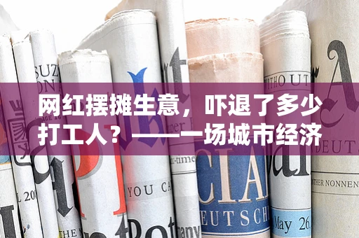 网红摆摊生意，吓退了多少打工人？——一场城市经济与职业选择的微妙博弈