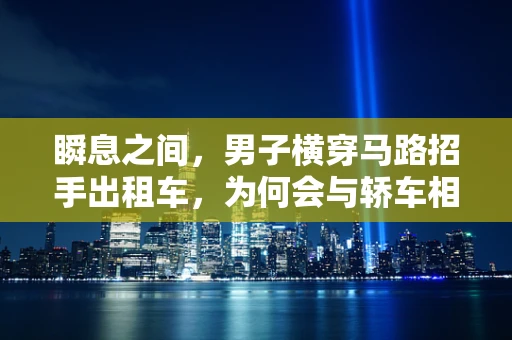 瞬息之间，男子横穿马路招手出租车，为何会与轿车相撞？——半导体视角下的交通安全与反应时间解析