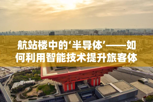 航站楼中的‘半导体’——如何利用智能技术提升旅客体验？