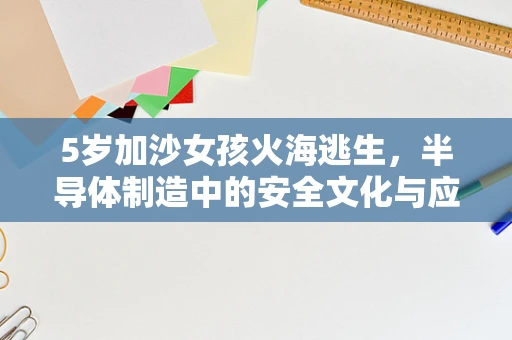 5岁加沙女孩火海逃生，半导体制造中的安全文化与应急响应启示