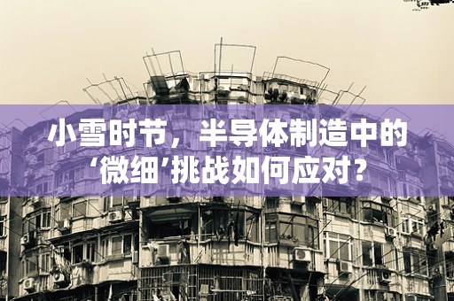 小雪时节，半导体制造中的‘微细’挑战如何应对？