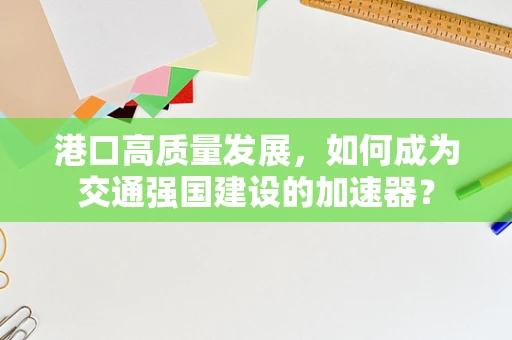 港口高质量发展，如何成为交通强国建设的加速器？