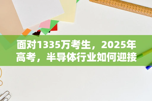 面对1335万考生，2025年高考，半导体行业如何迎接科技新兵的加入？