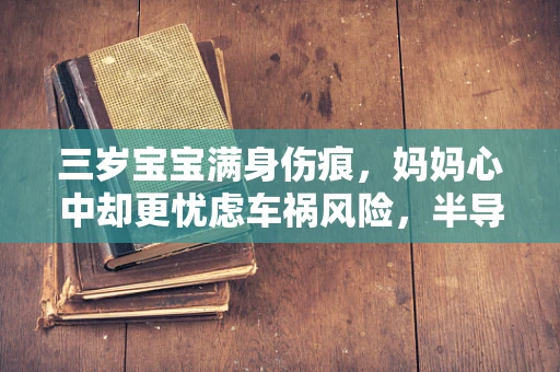 三岁宝宝满身伤痕，妈妈心中却更忧虑车祸风险，半导体制造中的‘安全’与‘速度’之辨