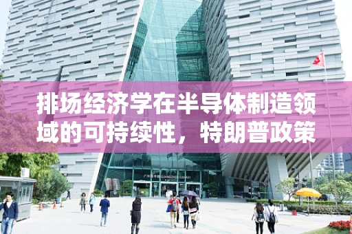 排场经济学在半导体制造领域的可持续性，特朗普政策能走多远？