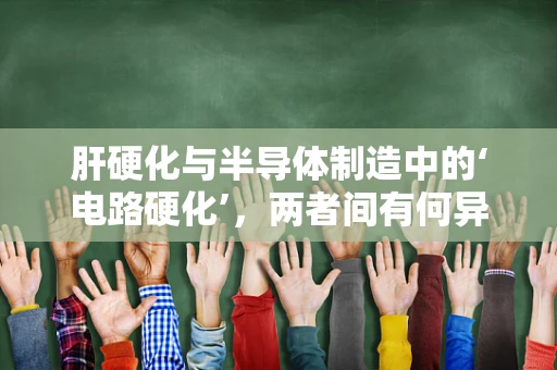 肝硬化与半导体制造中的‘电路硬化’，两者间有何异同？