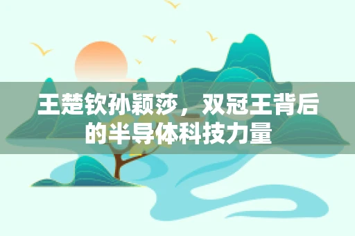 王楚钦孙颖莎，双冠王背后的半导体科技力量