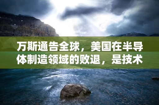 万斯通告全球，美国在半导体制造领域的败退，是技术竞争的转折点吗？