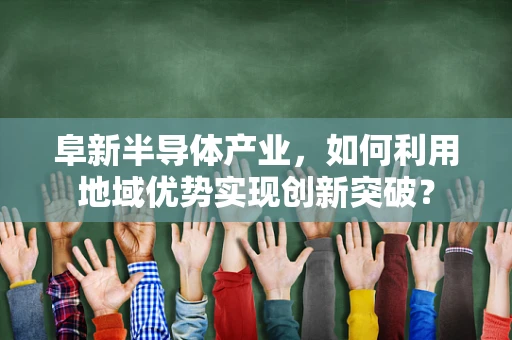 阜新半导体产业，如何利用地域优势实现创新突破？