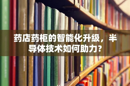 药店药柜的智能化升级，半导体技术如何助力？
