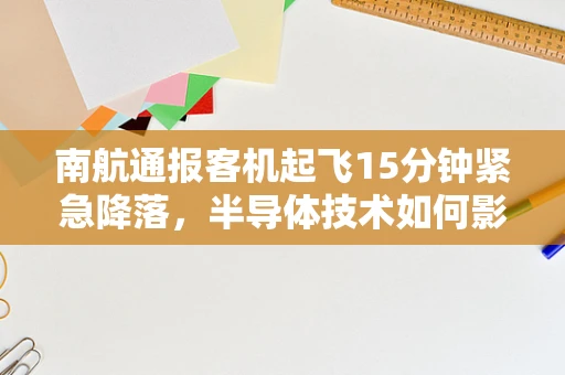 南航通报客机起飞15分钟紧急降落，半导体技术如何影响航空安全与应急响应？