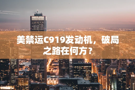 美禁运C919发动机，破局之路在何方？