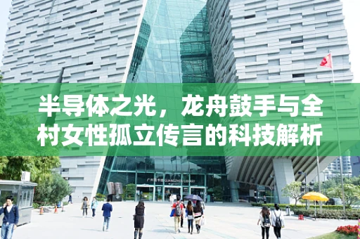 半导体之光，龙舟鼓手与全村女性孤立传言的科技解析