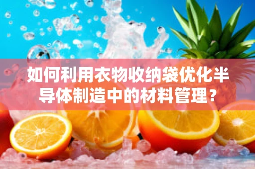 如何利用衣物收纳袋优化半导体制造中的材料管理？