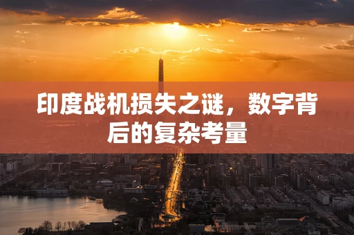 印度战机损失之谜，数字背后的复杂考量