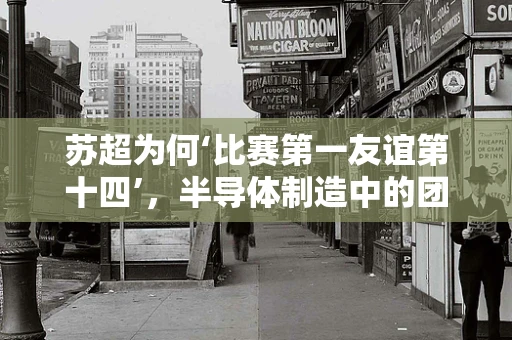 苏超为何‘比赛第一友谊第十四’，半导体制造中的团队协作与个人竞技