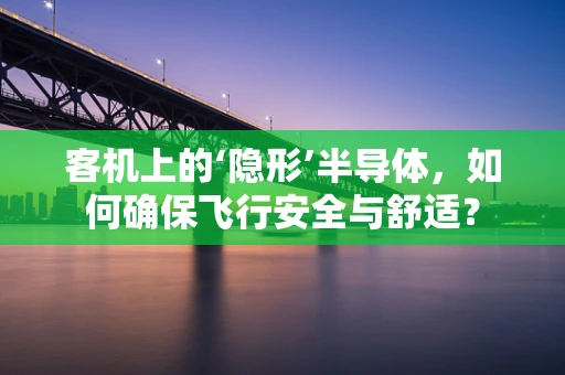 客机上的‘隐形’半导体，如何确保飞行安全与舒适？