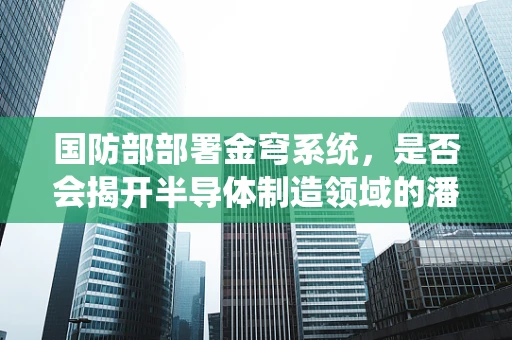 国防部部署金穹系统，是否会揭开半导体制造领域的潘多拉魔盒？