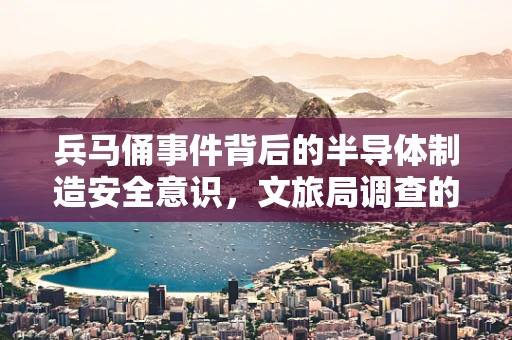 兵马俑事件背后的半导体制造安全意识，文旅局调查的启示