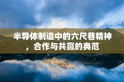 半导体制造中的六尺巷精神，合作与共赢的典范