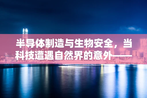 半导体制造与生物安全，当科技遭遇自然界的意外——疑被蛇咬伤致死女子伤口的警示